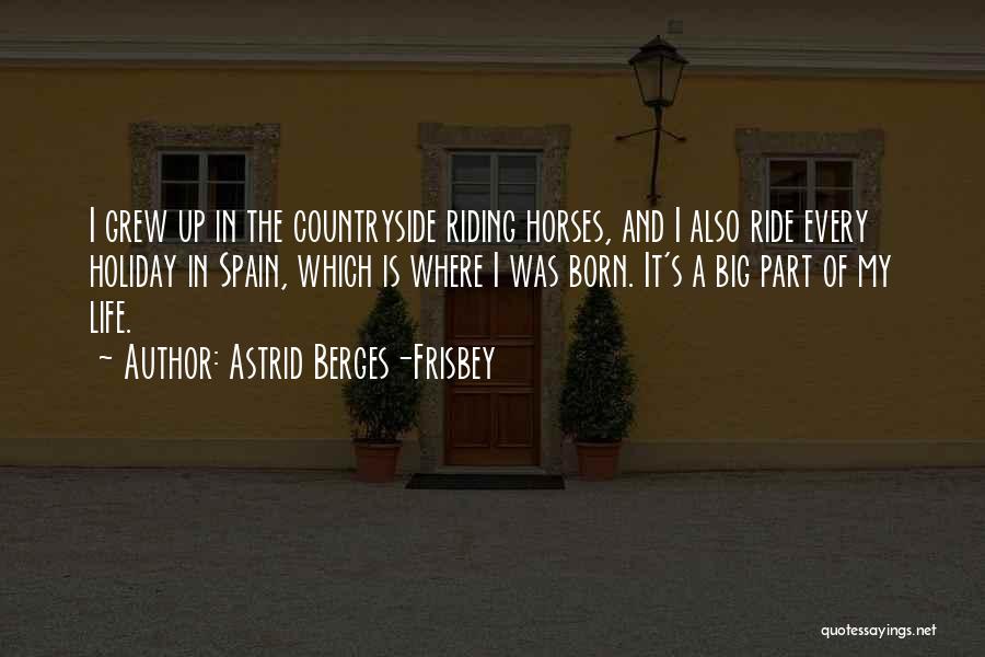Astrid Berges-Frisbey Quotes: I Grew Up In The Countryside Riding Horses, And I Also Ride Every Holiday In Spain, Which Is Where I