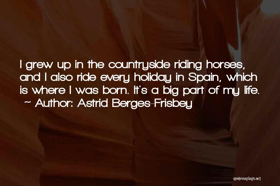 Astrid Berges-Frisbey Quotes: I Grew Up In The Countryside Riding Horses, And I Also Ride Every Holiday In Spain, Which Is Where I