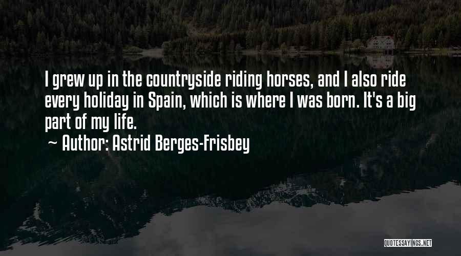 Astrid Berges-Frisbey Quotes: I Grew Up In The Countryside Riding Horses, And I Also Ride Every Holiday In Spain, Which Is Where I