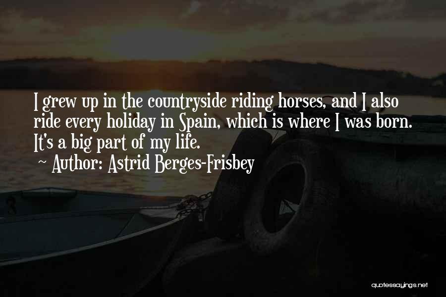 Astrid Berges-Frisbey Quotes: I Grew Up In The Countryside Riding Horses, And I Also Ride Every Holiday In Spain, Which Is Where I