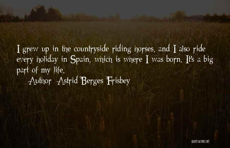 Astrid Berges-Frisbey Quotes: I Grew Up In The Countryside Riding Horses, And I Also Ride Every Holiday In Spain, Which Is Where I