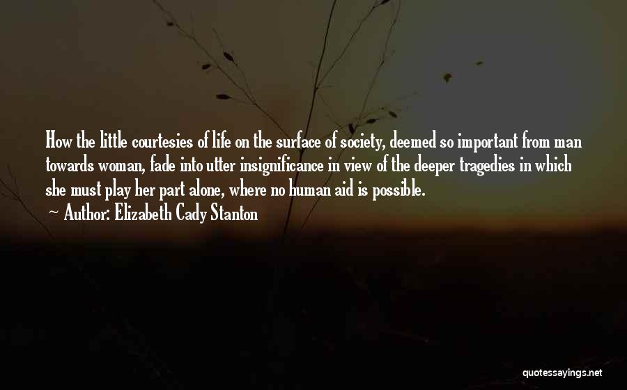 Elizabeth Cady Stanton Quotes: How The Little Courtesies Of Life On The Surface Of Society, Deemed So Important From Man Towards Woman, Fade Into