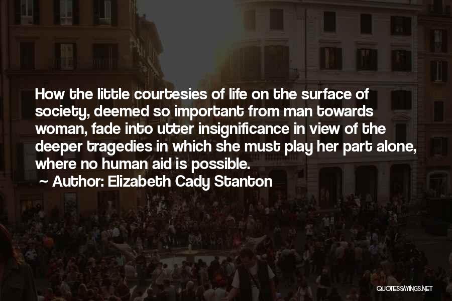 Elizabeth Cady Stanton Quotes: How The Little Courtesies Of Life On The Surface Of Society, Deemed So Important From Man Towards Woman, Fade Into