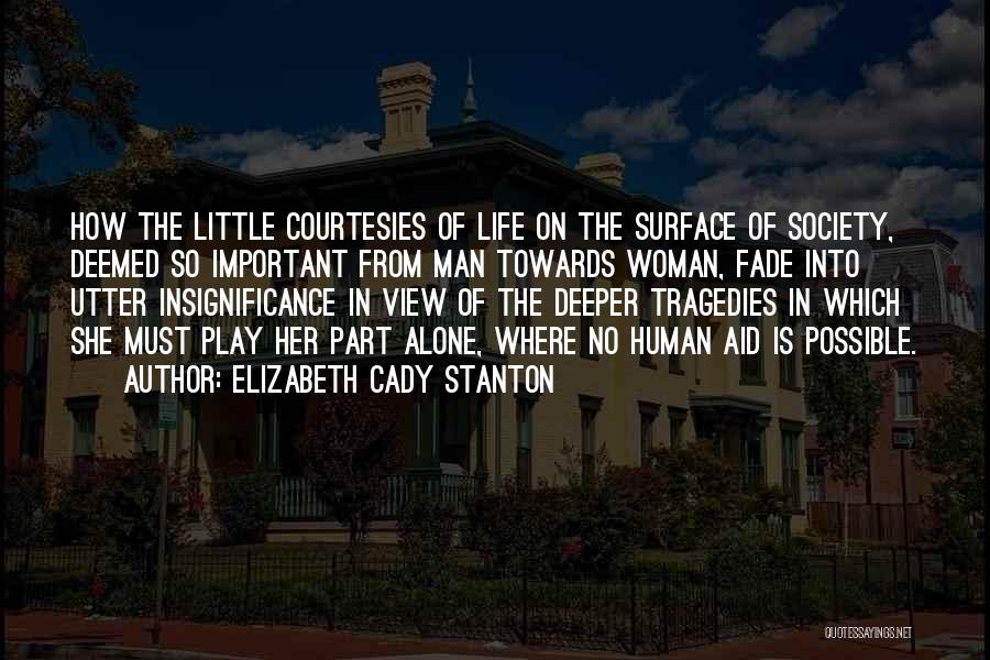 Elizabeth Cady Stanton Quotes: How The Little Courtesies Of Life On The Surface Of Society, Deemed So Important From Man Towards Woman, Fade Into