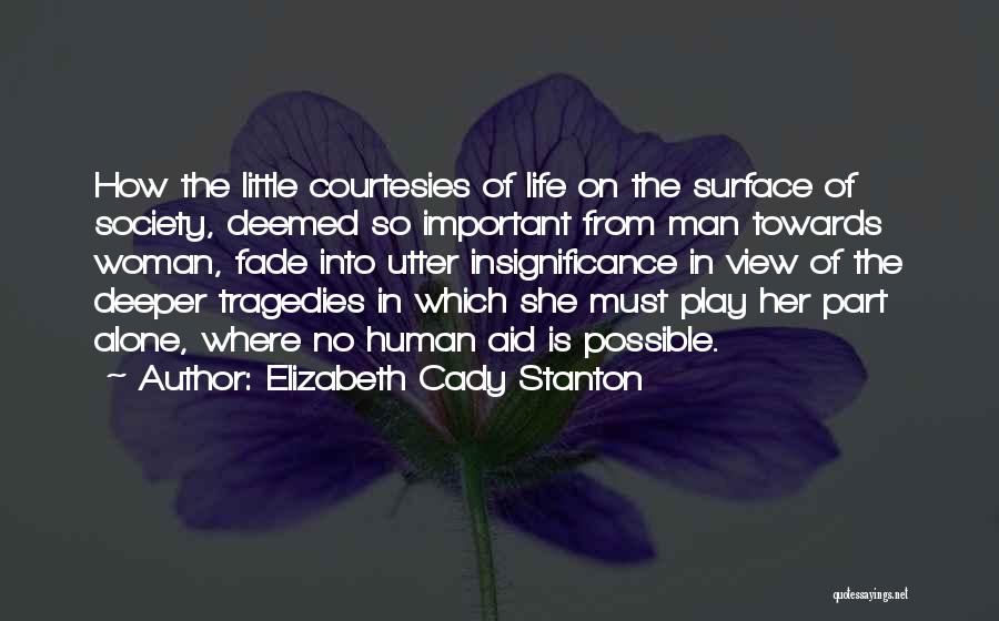 Elizabeth Cady Stanton Quotes: How The Little Courtesies Of Life On The Surface Of Society, Deemed So Important From Man Towards Woman, Fade Into