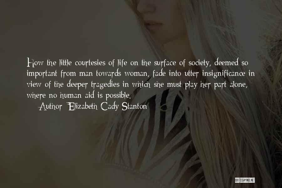 Elizabeth Cady Stanton Quotes: How The Little Courtesies Of Life On The Surface Of Society, Deemed So Important From Man Towards Woman, Fade Into