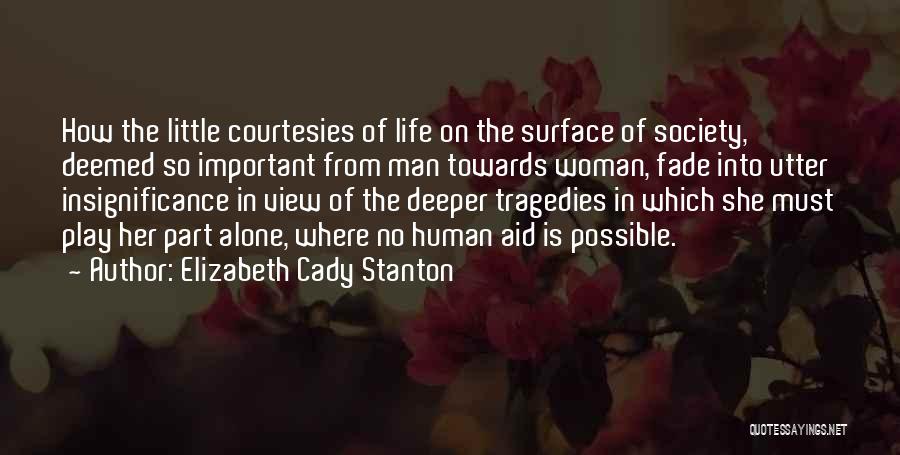 Elizabeth Cady Stanton Quotes: How The Little Courtesies Of Life On The Surface Of Society, Deemed So Important From Man Towards Woman, Fade Into