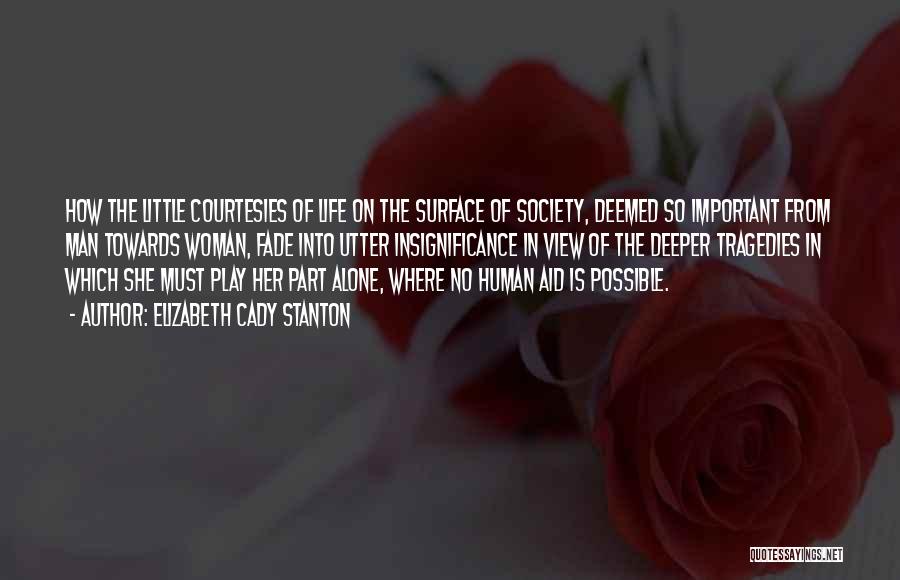 Elizabeth Cady Stanton Quotes: How The Little Courtesies Of Life On The Surface Of Society, Deemed So Important From Man Towards Woman, Fade Into