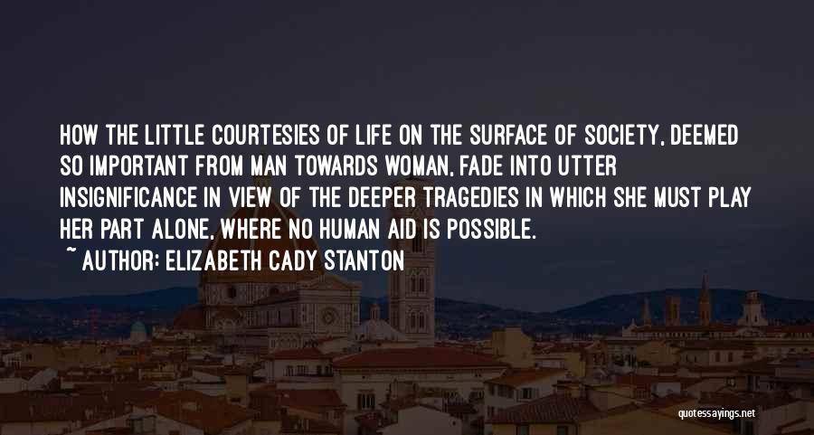 Elizabeth Cady Stanton Quotes: How The Little Courtesies Of Life On The Surface Of Society, Deemed So Important From Man Towards Woman, Fade Into