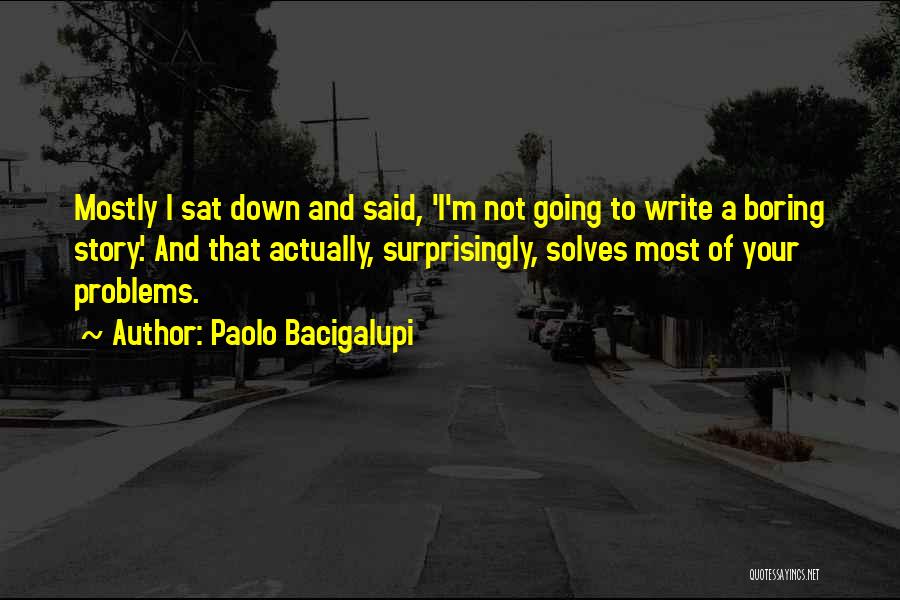 Paolo Bacigalupi Quotes: Mostly I Sat Down And Said, 'i'm Not Going To Write A Boring Story.' And That Actually, Surprisingly, Solves Most