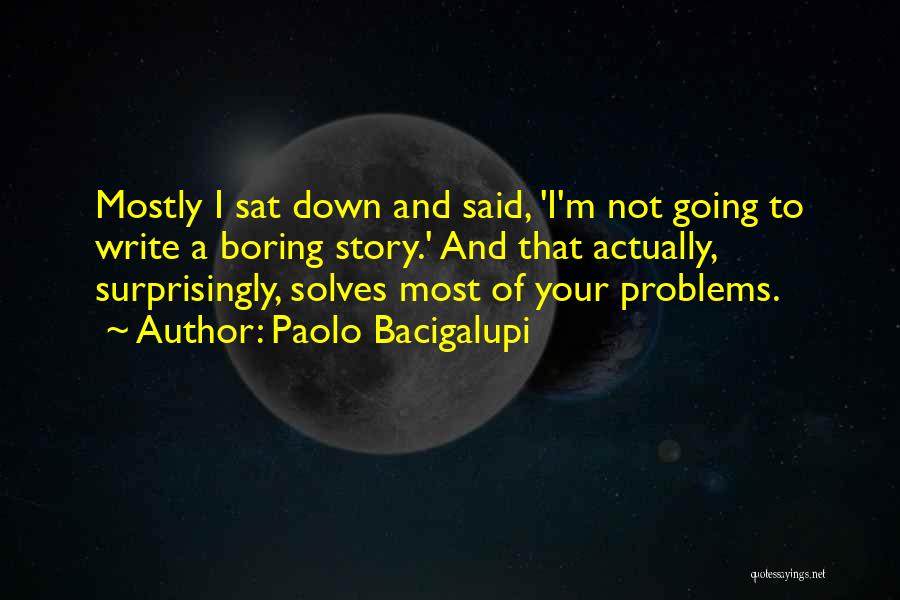 Paolo Bacigalupi Quotes: Mostly I Sat Down And Said, 'i'm Not Going To Write A Boring Story.' And That Actually, Surprisingly, Solves Most