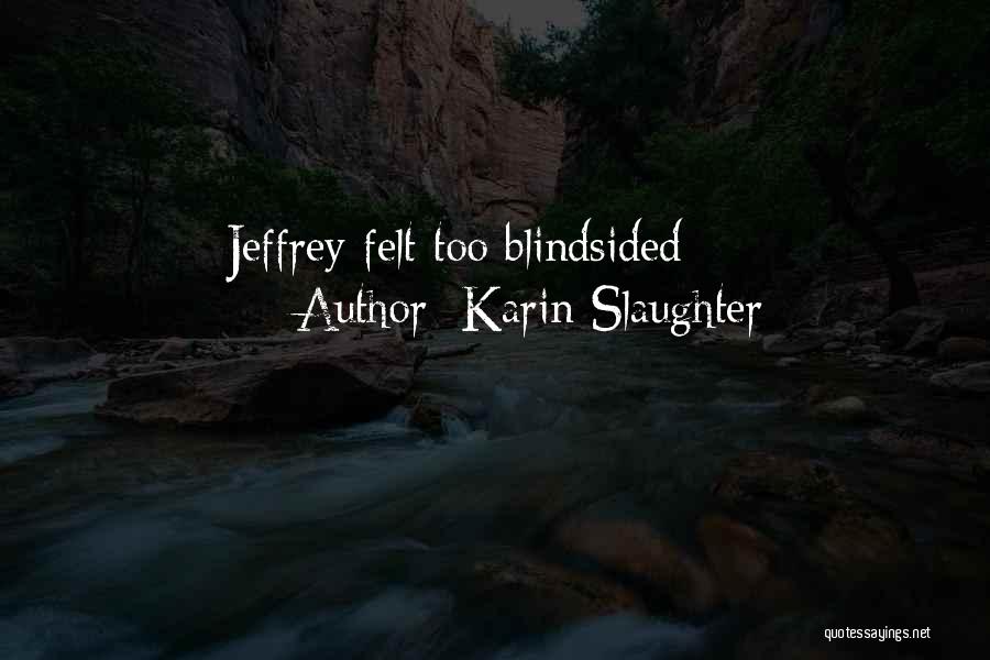 Karin Slaughter Quotes: Jeffrey Felt Too Blindsided
