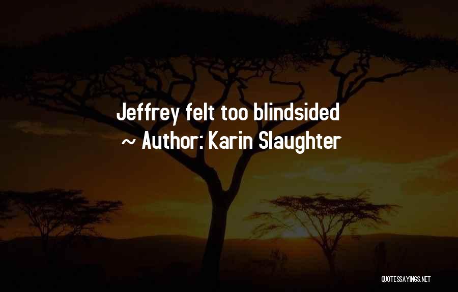 Karin Slaughter Quotes: Jeffrey Felt Too Blindsided