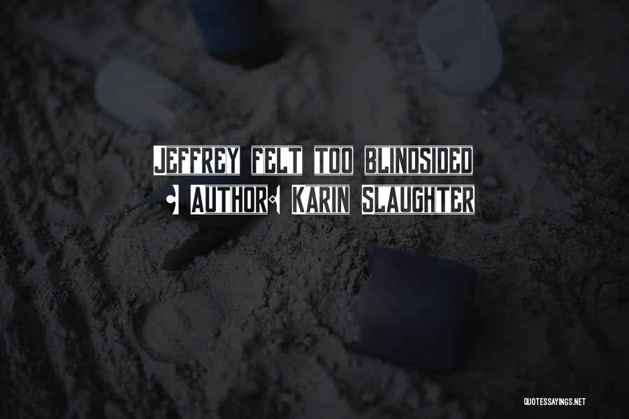 Karin Slaughter Quotes: Jeffrey Felt Too Blindsided