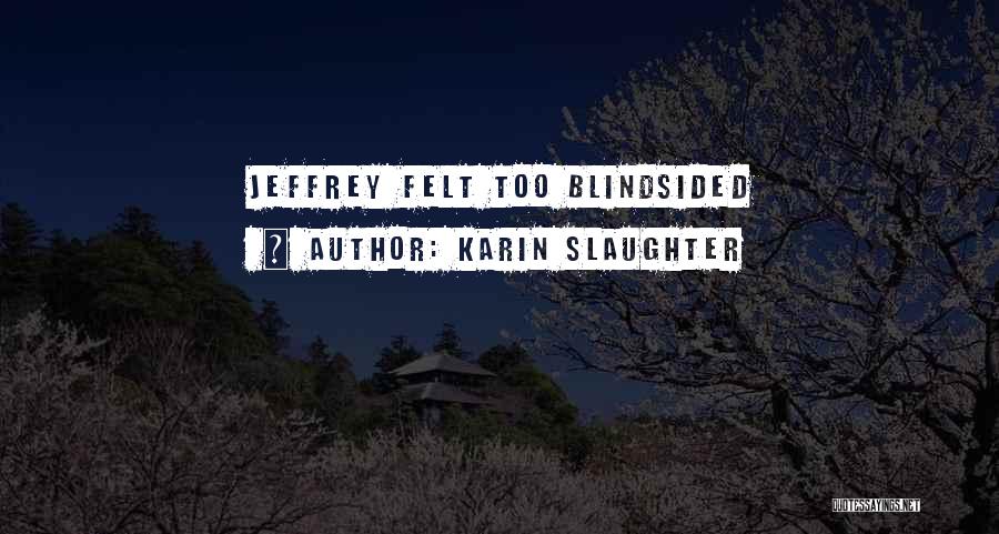 Karin Slaughter Quotes: Jeffrey Felt Too Blindsided