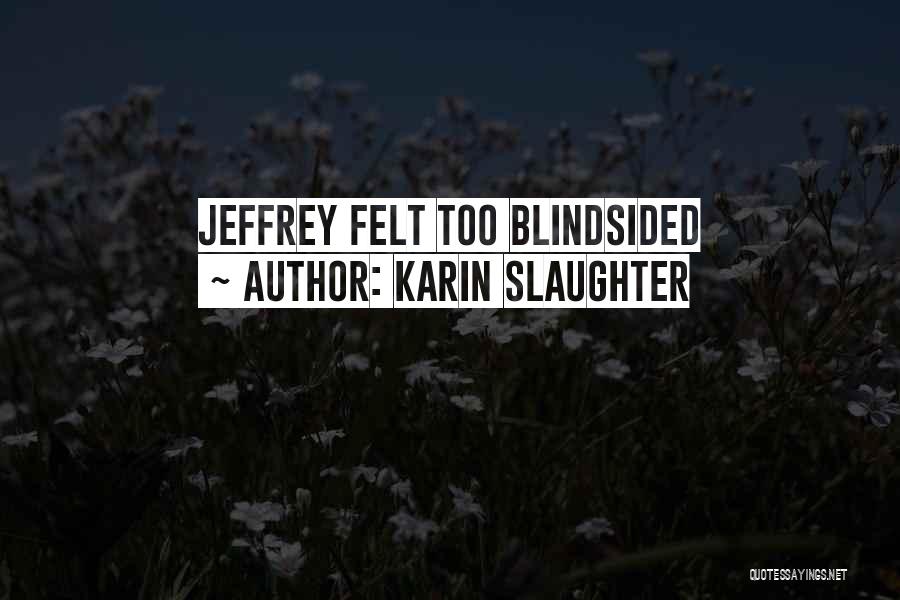Karin Slaughter Quotes: Jeffrey Felt Too Blindsided