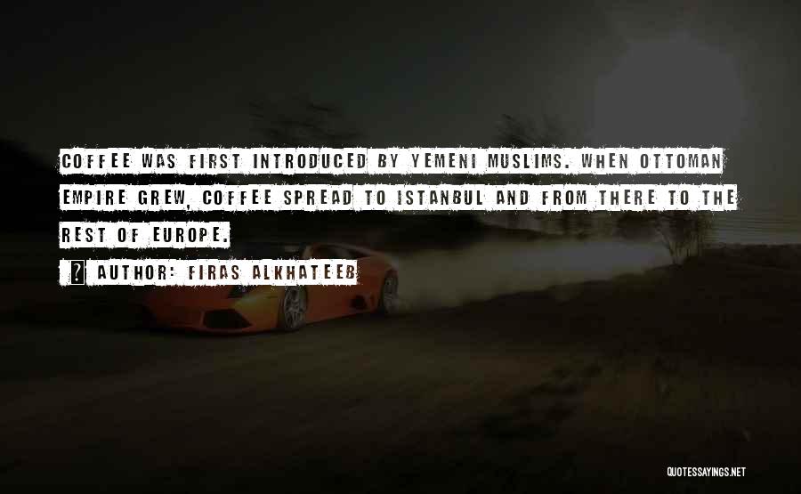 Firas Alkhateeb Quotes: Coffee Was First Introduced By Yemeni Muslims. When Ottoman Empire Grew, Coffee Spread To Istanbul And From There To The