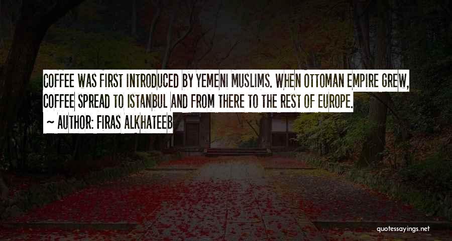 Firas Alkhateeb Quotes: Coffee Was First Introduced By Yemeni Muslims. When Ottoman Empire Grew, Coffee Spread To Istanbul And From There To The