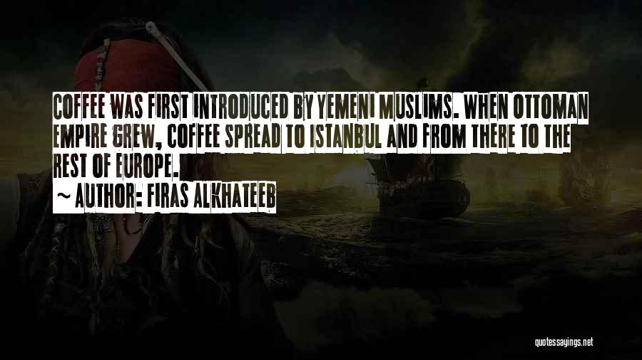 Firas Alkhateeb Quotes: Coffee Was First Introduced By Yemeni Muslims. When Ottoman Empire Grew, Coffee Spread To Istanbul And From There To The