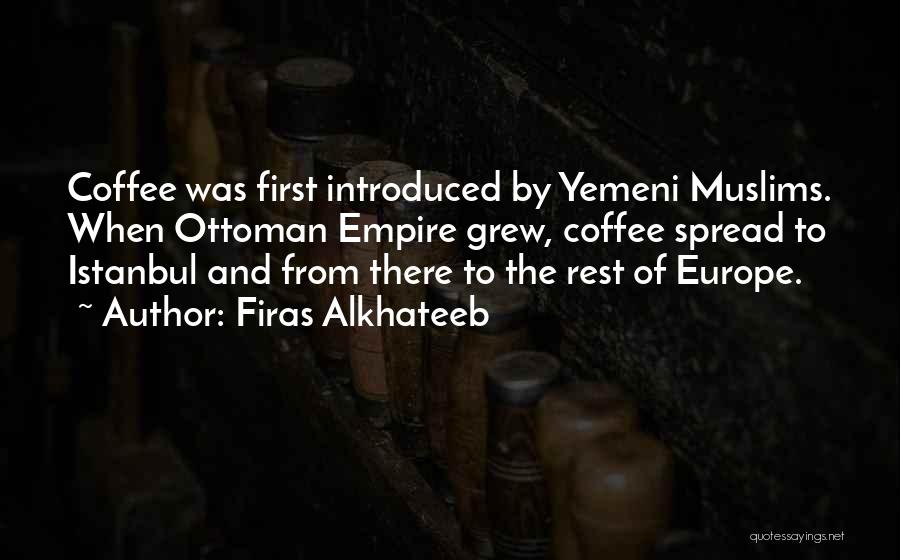 Firas Alkhateeb Quotes: Coffee Was First Introduced By Yemeni Muslims. When Ottoman Empire Grew, Coffee Spread To Istanbul And From There To The