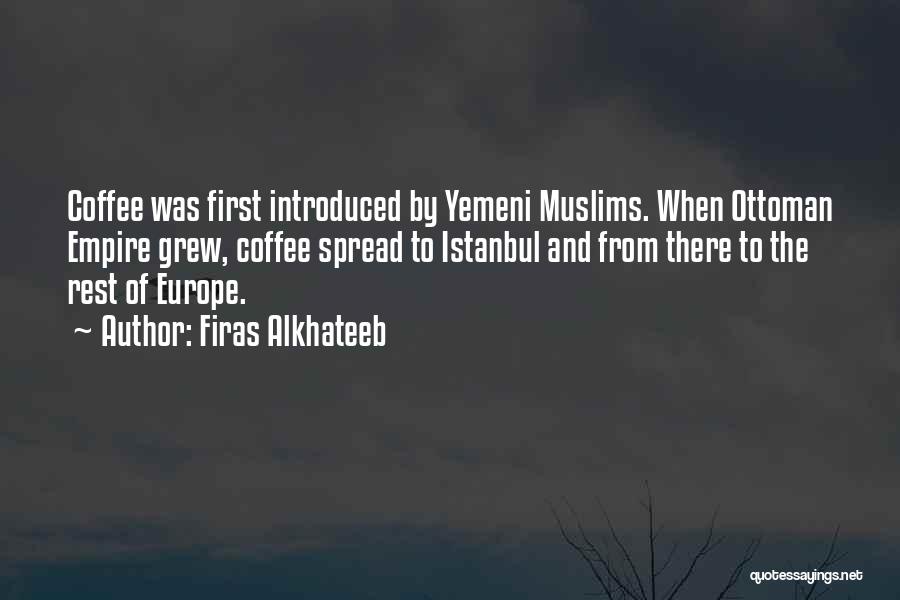 Firas Alkhateeb Quotes: Coffee Was First Introduced By Yemeni Muslims. When Ottoman Empire Grew, Coffee Spread To Istanbul And From There To The