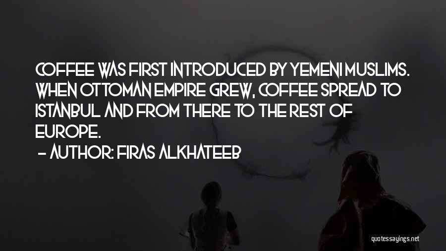 Firas Alkhateeb Quotes: Coffee Was First Introduced By Yemeni Muslims. When Ottoman Empire Grew, Coffee Spread To Istanbul And From There To The