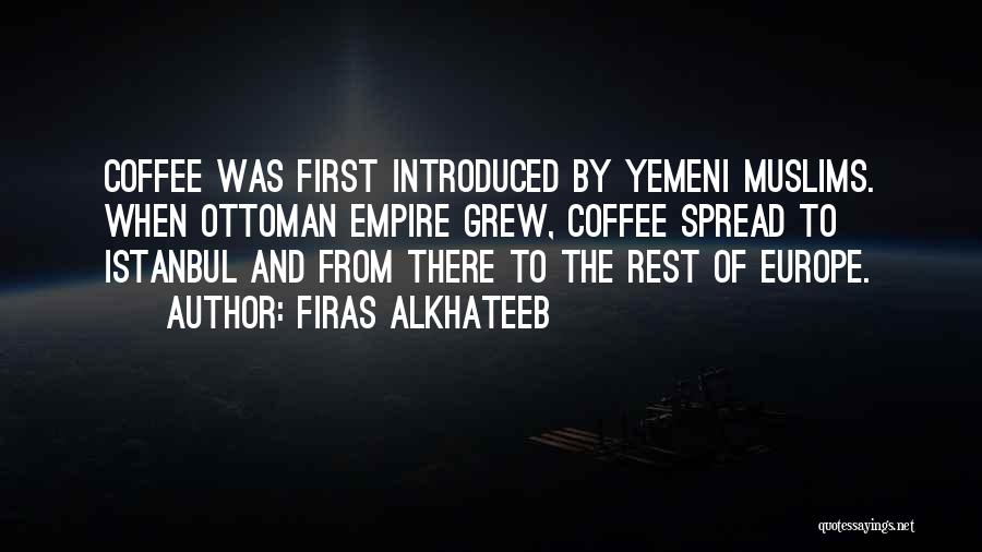 Firas Alkhateeb Quotes: Coffee Was First Introduced By Yemeni Muslims. When Ottoman Empire Grew, Coffee Spread To Istanbul And From There To The