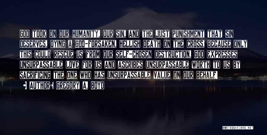 Gregory A. Boyd Quotes: God Took On Our Humanity, Our Sin, And The Just Punishment That Sin Deserves, Dying A God-forsaken, Hellish Death On