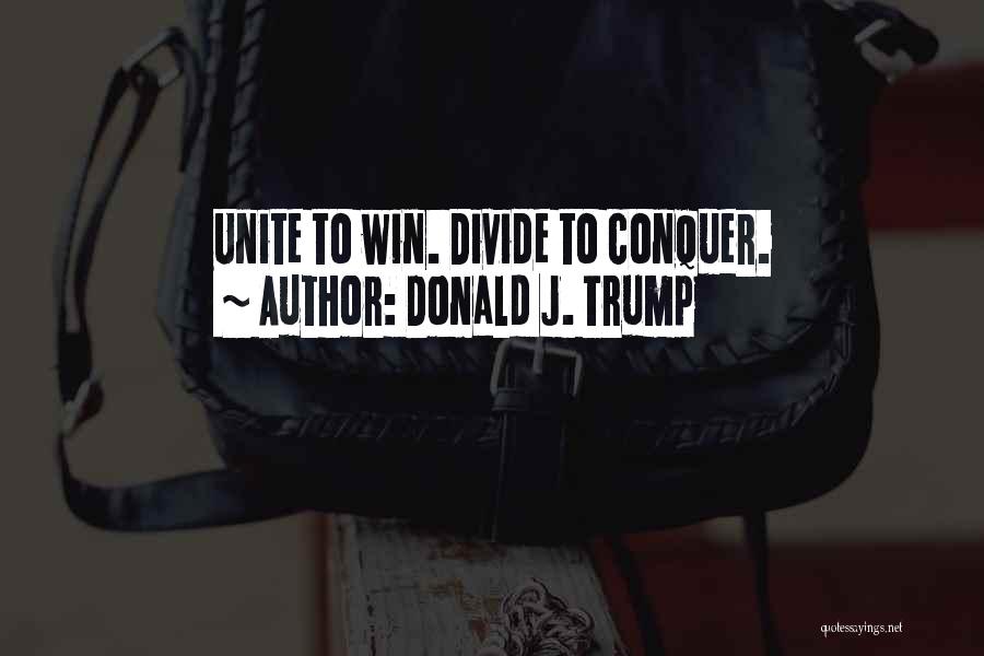 Donald J. Trump Quotes: Unite To Win. Divide To Conquer.