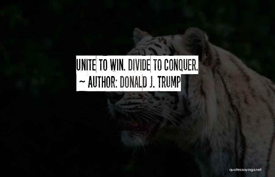 Donald J. Trump Quotes: Unite To Win. Divide To Conquer.