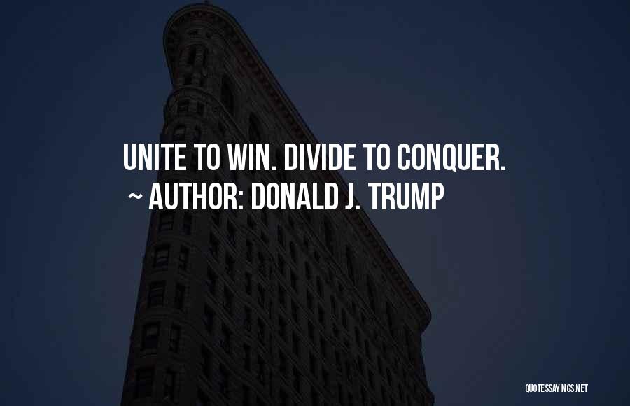 Donald J. Trump Quotes: Unite To Win. Divide To Conquer.