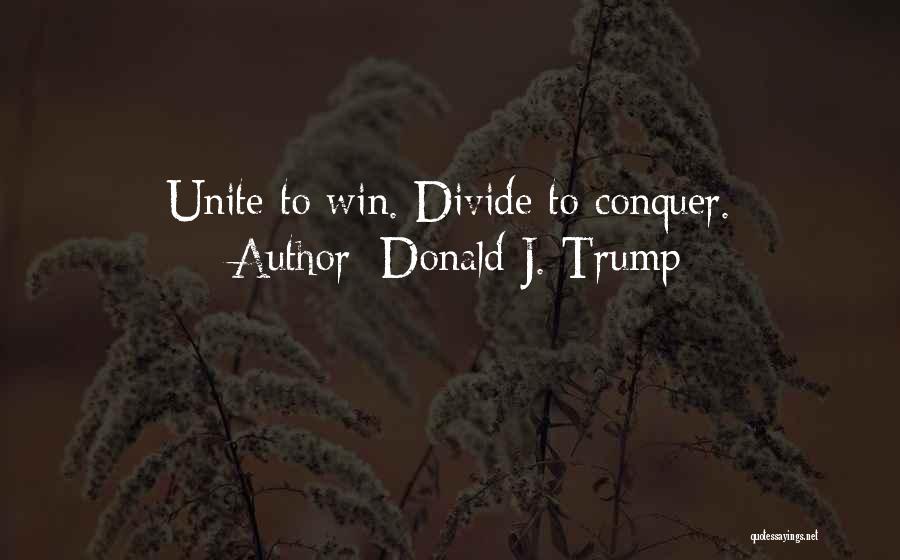 Donald J. Trump Quotes: Unite To Win. Divide To Conquer.