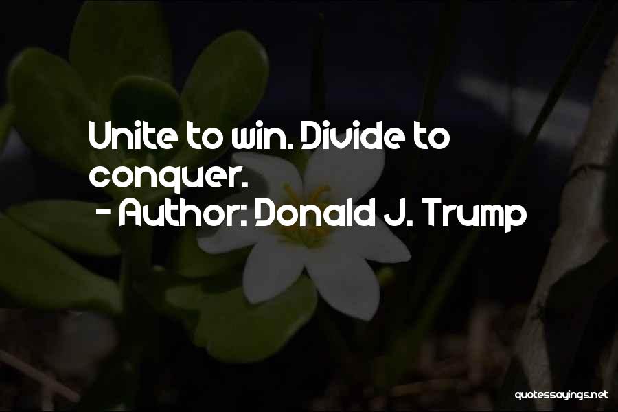 Donald J. Trump Quotes: Unite To Win. Divide To Conquer.