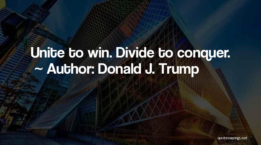 Donald J. Trump Quotes: Unite To Win. Divide To Conquer.