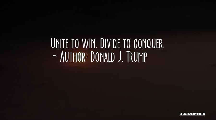 Donald J. Trump Quotes: Unite To Win. Divide To Conquer.