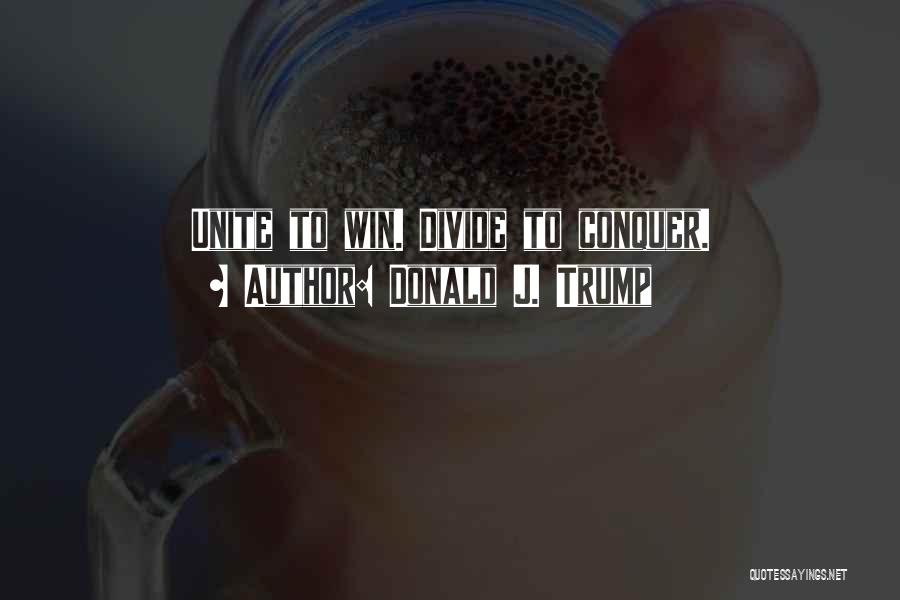 Donald J. Trump Quotes: Unite To Win. Divide To Conquer.