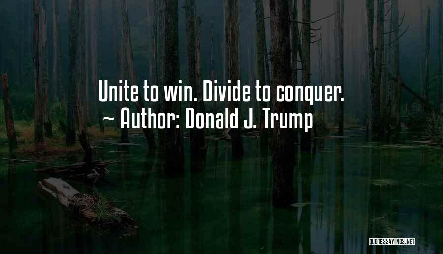 Donald J. Trump Quotes: Unite To Win. Divide To Conquer.