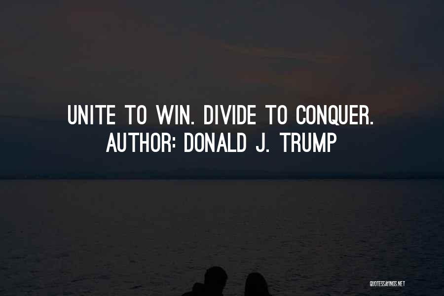 Donald J. Trump Quotes: Unite To Win. Divide To Conquer.