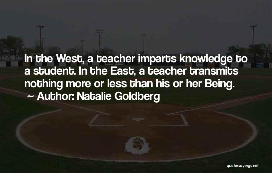 Natalie Goldberg Quotes: In The West, A Teacher Imparts Knowledge To A Student. In The East, A Teacher Transmits Nothing More Or Less