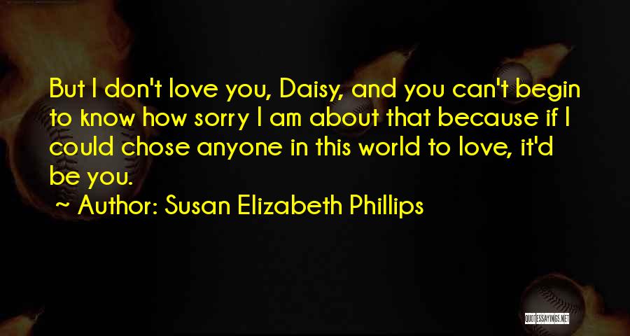 Susan Elizabeth Phillips Quotes: But I Don't Love You, Daisy, And You Can't Begin To Know How Sorry I Am About That Because If