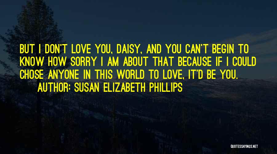 Susan Elizabeth Phillips Quotes: But I Don't Love You, Daisy, And You Can't Begin To Know How Sorry I Am About That Because If