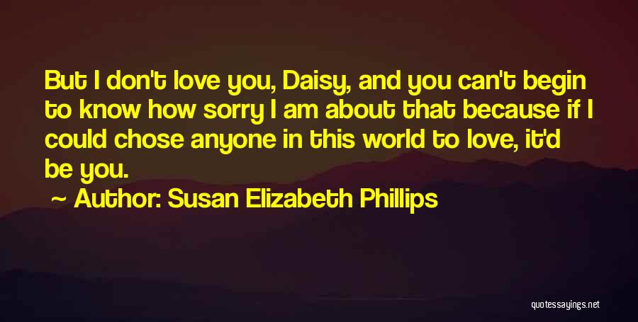 Susan Elizabeth Phillips Quotes: But I Don't Love You, Daisy, And You Can't Begin To Know How Sorry I Am About That Because If