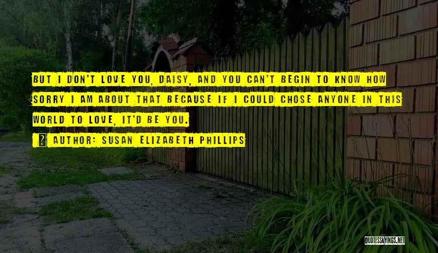 Susan Elizabeth Phillips Quotes: But I Don't Love You, Daisy, And You Can't Begin To Know How Sorry I Am About That Because If