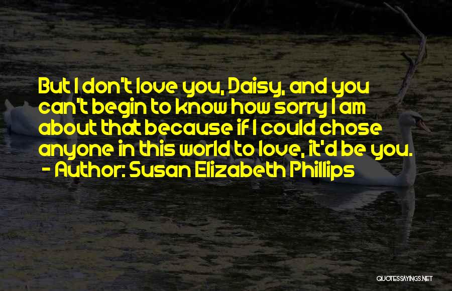 Susan Elizabeth Phillips Quotes: But I Don't Love You, Daisy, And You Can't Begin To Know How Sorry I Am About That Because If