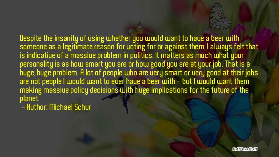 Michael Schur Quotes: Despite The Insanity Of Using Whether You Would Want To Have A Beer With Someone As A Legitimate Reason For