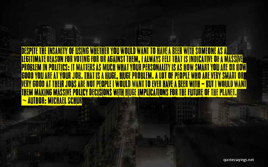 Michael Schur Quotes: Despite The Insanity Of Using Whether You Would Want To Have A Beer With Someone As A Legitimate Reason For