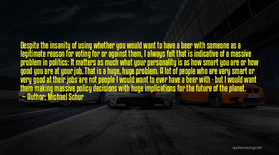 Michael Schur Quotes: Despite The Insanity Of Using Whether You Would Want To Have A Beer With Someone As A Legitimate Reason For