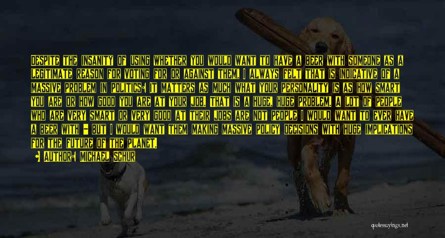 Michael Schur Quotes: Despite The Insanity Of Using Whether You Would Want To Have A Beer With Someone As A Legitimate Reason For