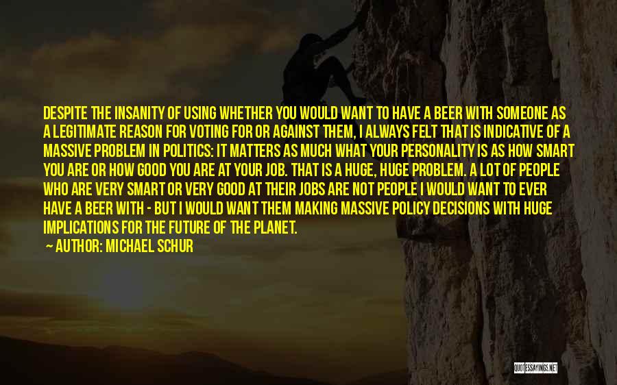 Michael Schur Quotes: Despite The Insanity Of Using Whether You Would Want To Have A Beer With Someone As A Legitimate Reason For