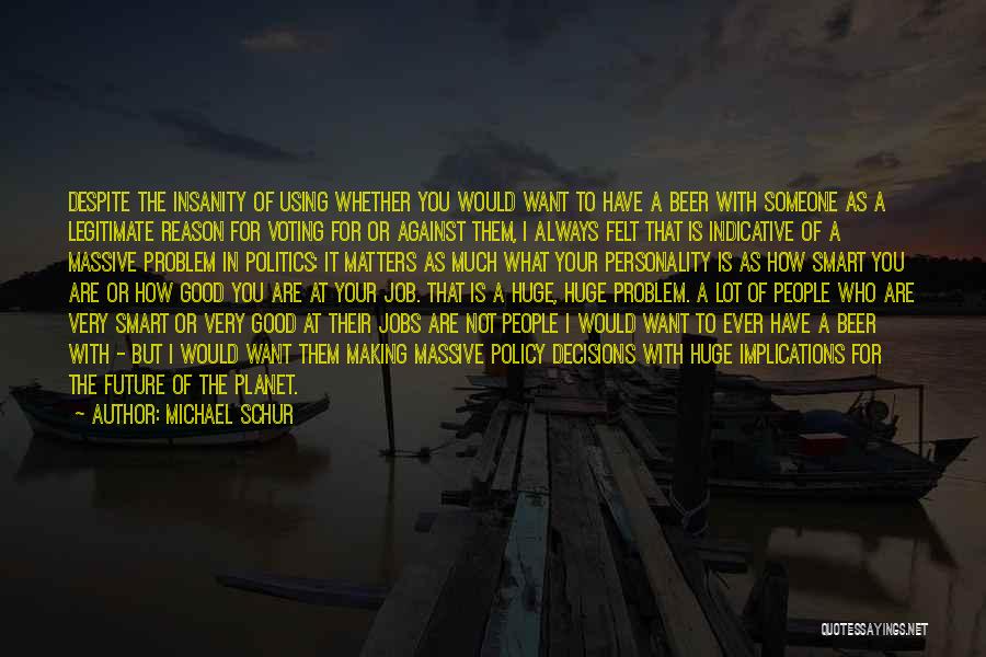 Michael Schur Quotes: Despite The Insanity Of Using Whether You Would Want To Have A Beer With Someone As A Legitimate Reason For